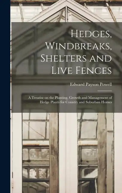 Hedges, Windbreaks, Shelters and Live Fences; a Treatise on the Planting, Growth and Management of Hedge Plants for Country and Suburban Homes - Hardcover