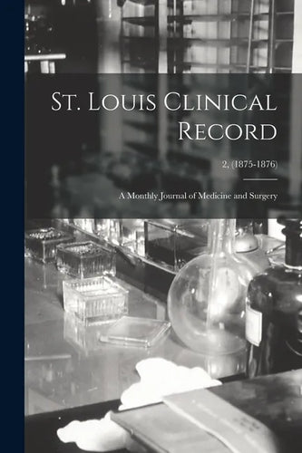 St. Louis Clinical Record: a Monthly Journal of Medicine and Surgery; 2, (1875-1876) - Paperback