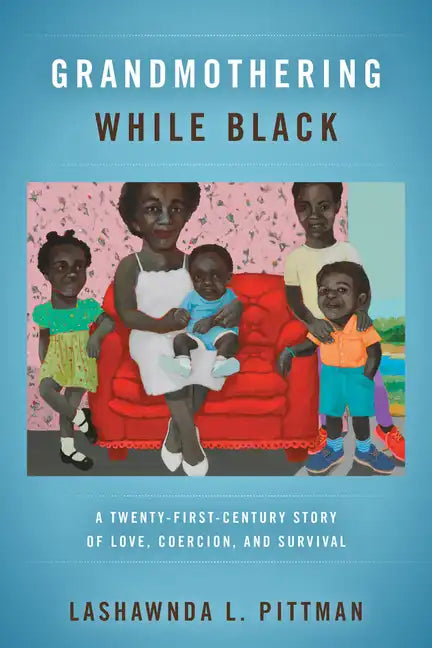 Grandmothering While Black: A Twenty-First-Century Story of Love, Coercion, and Survival - Paperback
