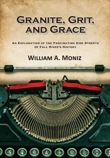 Granite, Grit, and Grace: An Exploration of the Fascinating Side Streets of Fall River's History - Paperback
