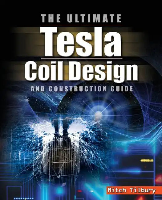 The Ultimate Tesla Coil Design and Construction Guide - Paperback