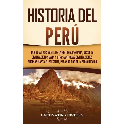 Historia del Perú: Una guía fascinante de la historia peruana, desde la civilización chavín y otras antiguas civilizaciones andinas hasta - Hardcover
