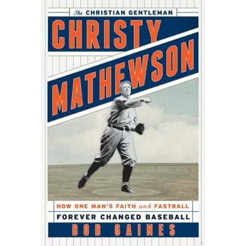 Christy Mathewson, the Christian Gentleman: How One Man's Faith and Fastball Forever Changed Baseball - Hardcover