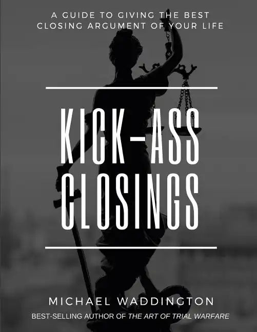 Kick-Ass Closings: A Guide to Giving the Best Closing Argument of Your Life - Paperback