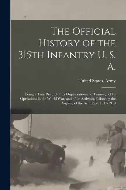 The Official History of the 315th Infantry U. S. A.; Being a True Record of Its Organization and Training, of Its Operations in the World War, and of - Paperback