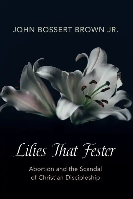 Lilies That Fester: Abortion and the Scandal of Christian Discipleship - Paperback