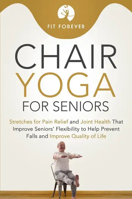 Chair Yoga for Seniors: Stretches for Pain Relief and Joint Health That Improve Seniors' Flexibility to Help Prevent Falls and Improve Quality of Life - Paperback