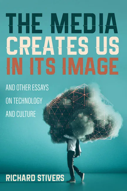 The Media Creates Us in Its Image and Other Essays on Technology and Culture - Paperback