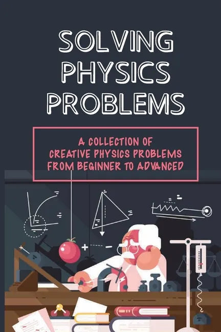 Solving Physics Problems: A Collection Of Creative Physics Problems From Beginner To Advanced: Classical Physics - Paperback