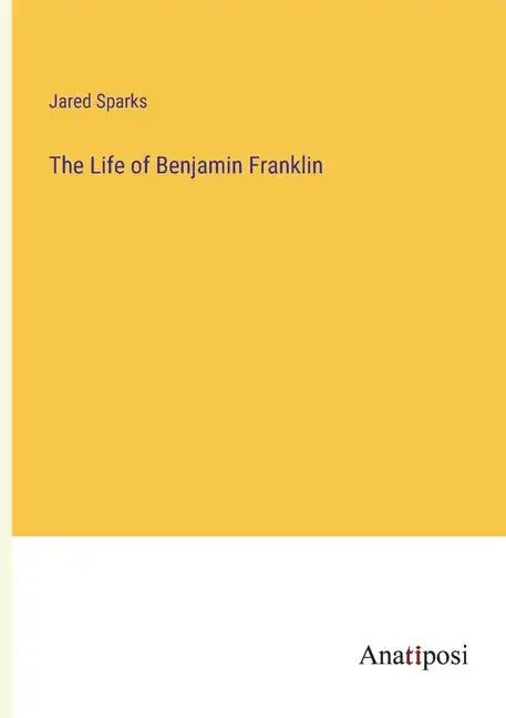 The Life of Benjamin Franklin - Paperback