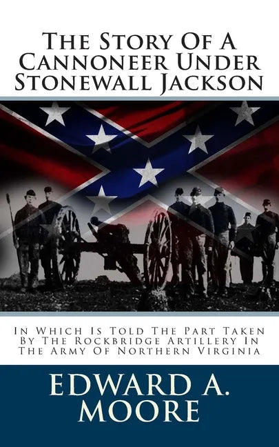 The Story Of A Cannoneer Under Stonewall Jackson: In Which Is Told The Part Taken By The Rockbridge Artillery In The Army Of Northern Virginia - Paperback