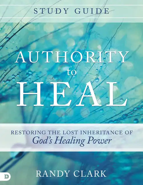 Authority to Heal Study Guide: Restoring the Lost Inheritance of God's Healing Power - Paperback