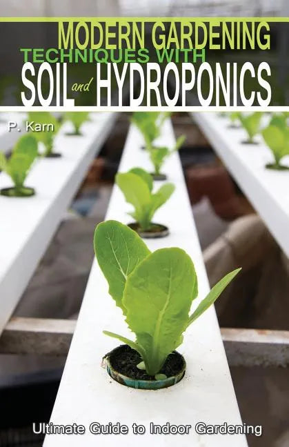 Modern Gardening Techniques with Soil and Hydroponics: Hydroponic Books Ultimate Guide to Indoor Gardening - Paperback
