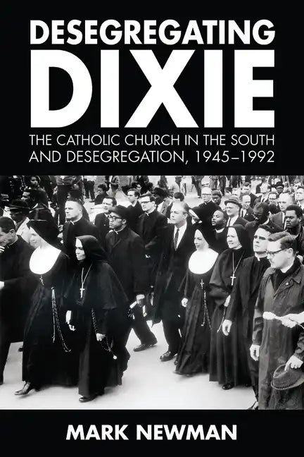 Desegregating Dixie: The Catholic Church in the South and Desegregation, 1945-1992 - Paperback