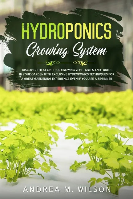 Hydroponics Growing System: Discover the secret for growing vegetables and fruits in your garden with exclusive hydroponics techniques for a great gar - Paperback