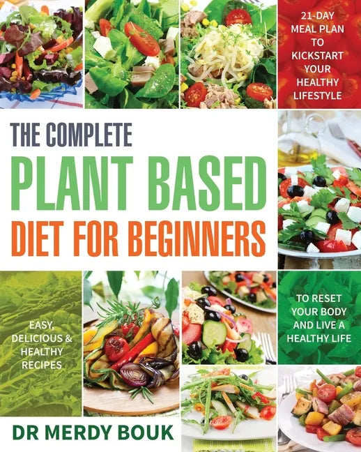 The Complete Plant Based Diet for Beginners: Easy, Delicious & Healthy Recipes to Reset Your Body and Live a Healthy Life (21-Day Meal Plan to Kicksta - Paperback