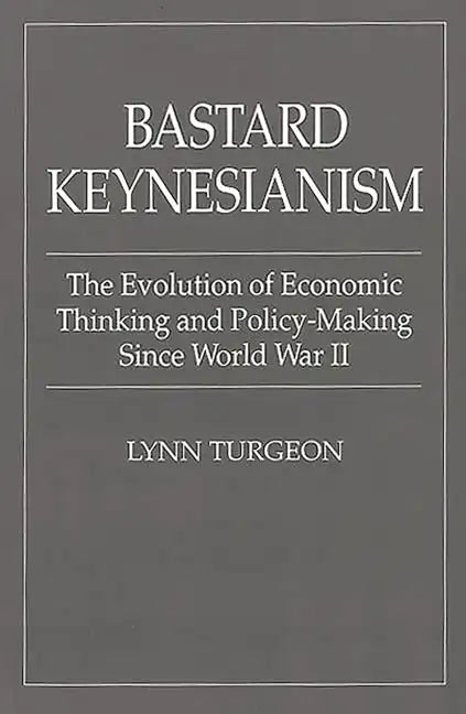 Bastard Keynesianism: The Evolution of Economic Thinking and Policy-Making Since World War II - Paperback