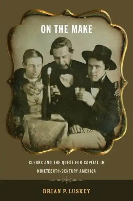 On the Make: Clerks and the Quest for Capital in Nineteenth-Century America - Paperback