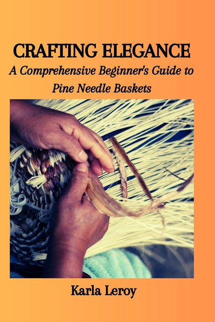 Crafting Elegance: A Comprehensive Beginner's Guide to Pine Needle Baskets - Paperback