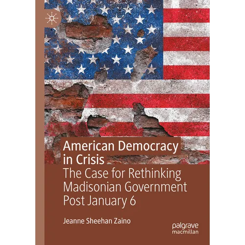 American Democracy in Crisis: The Case for Rethinking Madisonian Government Post January 6 - Hardcover