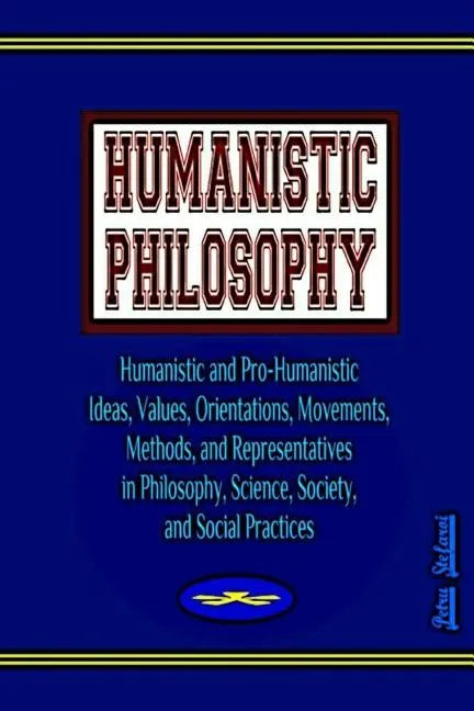 Humanistic Philosophy: Humanistic and Pro-Humanistic Ideas, Values, Orientations, Movements, Methods, and Representatives in Philosophy, Scie - Paperback
