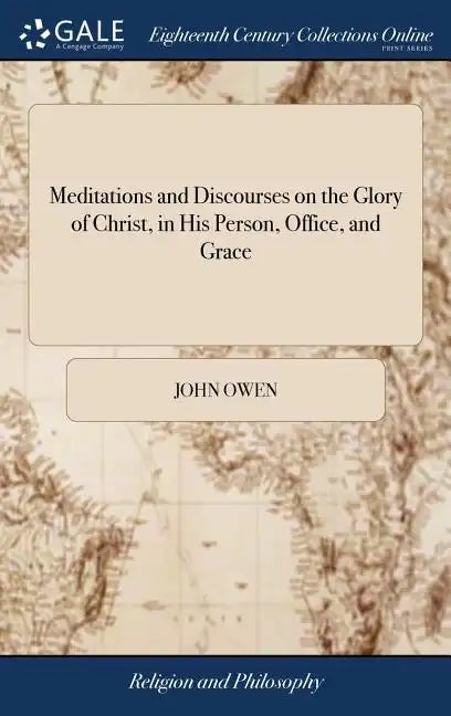 Meditations and Discourses on the Glory of Christ, in His Person, Office, and Grace: With the Differences Between Faith and Sight. Apply'd Unto the us - Hardcover