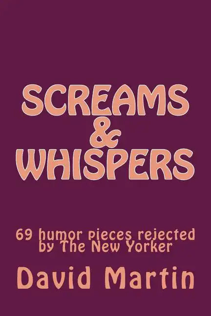 Screams & Whispers: 69 humor pieces rejected by The New Yorker - Paperback