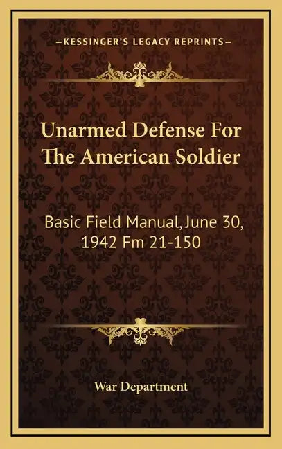 Unarmed Defense for the American Soldier: Basic Field Manual, June 30, 1942 FM 21-150 - Hardcover