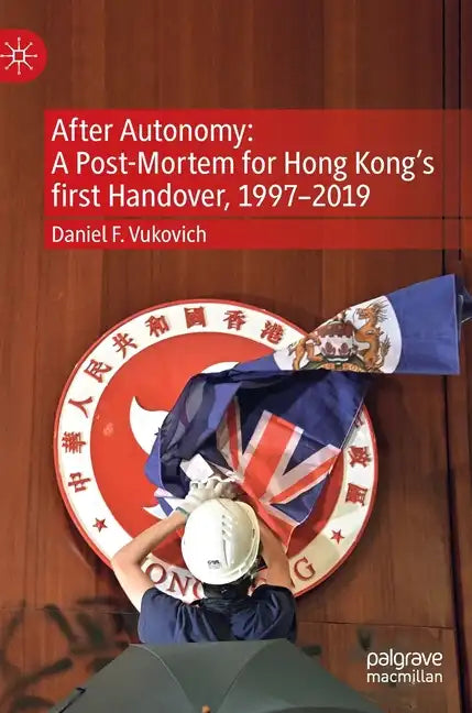 After Autonomy: A Post-Mortem for Hong Kong's First Handover, 1997-2019 - Hardcover