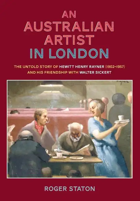 An Australian Artist in London: The Untold Story of Hewitt Henry Rayner (1902-1957) and His Friendship with Walter Sickert - Paperback