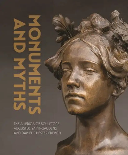 Monuments and Myths: The America of Sculptors Augustus Saint-Gaudens and Daniel Chester French - Hardcover