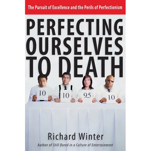 Perfecting Ourselves to Death: The Pursuit of Excellence and the Perils of Perfectionism - Paperback