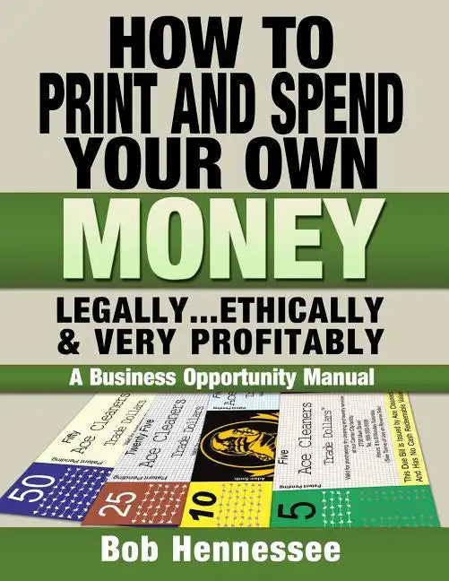 HOW TO PRINT & SPEND YOUR OWN MONEY Legally, Ethically and Very Profitably: A Business Opportunity Manual - Paperback