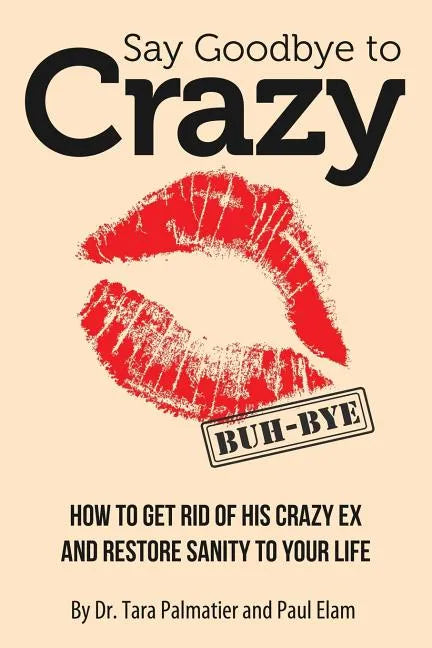 Say Goodbye to Crazy: How to Get Rid of His Crazy Ex and Restore Sanity to Your Life - Paperback