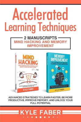 Accelerated Learning Techniques: 2 Manuscripts - Mind Hacking and Memory Improvement: Advanced Strategies to Learn Faster, Be More Productive, Improve - Paperback