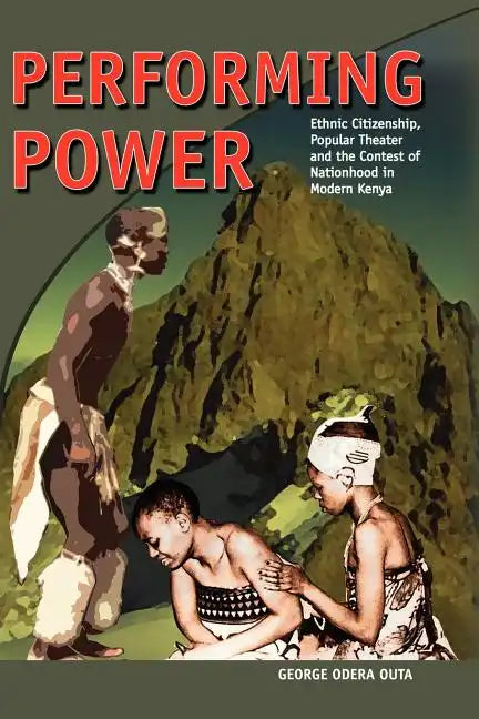 Performing Power: Ethnic Citizenship, Popular Theatre and the Contest of Nationhood in Modern Kenya - Paperback