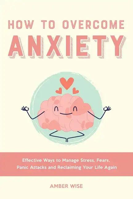 How to Overcome Anxiety: Effective Ways to Manage Stress, Fears, Panic Attacks and Reclaiming Your Life Again - Paperback