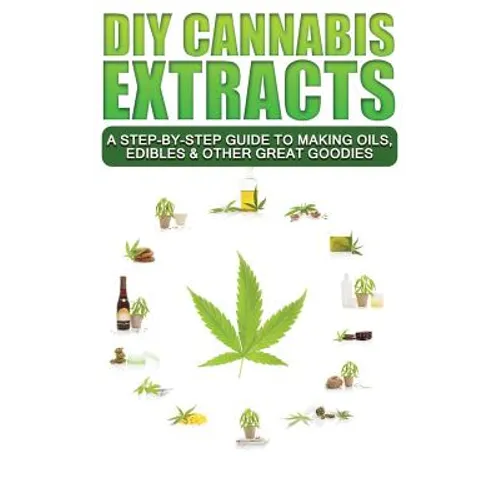 DIY Cannabis Extracts: A Step-By-Step Guide To Making Oils, Edibles & Other Great Goodies - Paperback