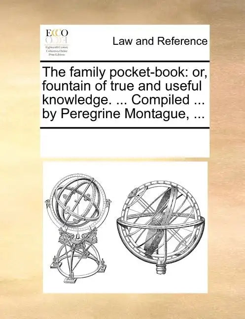 The Family Pocket-Book: Or, Fountain of True and Useful Knowledge. ... Compiled ... by Peregrine Montague, ... - Paperback