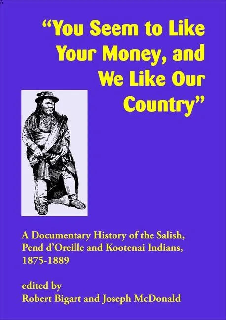 You Seem to Like Your Money, and We Like Our Country: A Documentary History of the Salish, Pend d'Oreille, and Kootenai Indians, 1875-1889 - Paperback