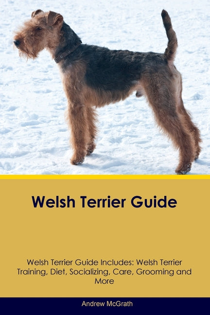 Welsh Terrier Guide Welsh Terrier Guide Includes: Welsh Terrier Training, Diet, Socializing, Care, Grooming, and More - Paperback