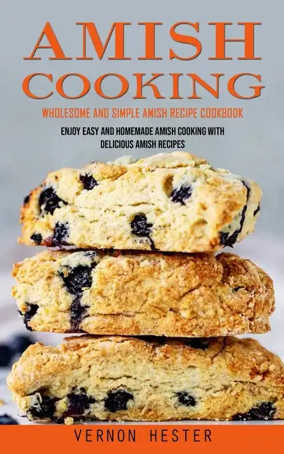 Amish Cooking: Wholesome and Simple Amish Recipe Cookbook (Enjoy Easy and Homemade Amish Cooking With Delicious Amish Recipes) - Paperback