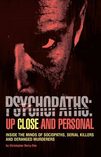 Psychopaths: Up Close and Personal: Inside the Minds of Sociopaths, Serial Killers and Deranged Murderers - Paperback
