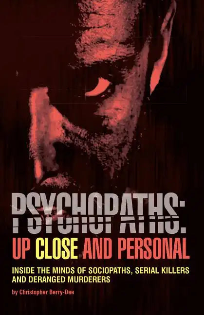 Psychopaths: Up Close and Personal: Inside the Minds of Sociopaths, Serial Killers and Deranged Murderers - Paperback