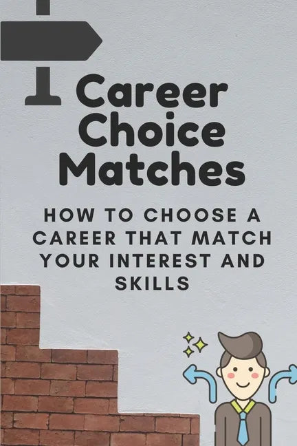 Career Choice Matches: How To Choose A Career That Match Your Interest And Skills: How To Select A Career Path - Paperback