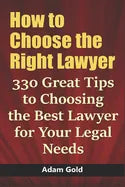 How to Choose the Right Lawyer: 330 Great Tips to Choosing the Best Lawyer for Your Legal Needs - Paperback
