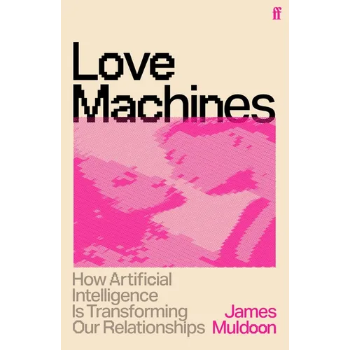 Love Machines: How Artificial Intelligence Is Transforming Our Relationships - Hardcover