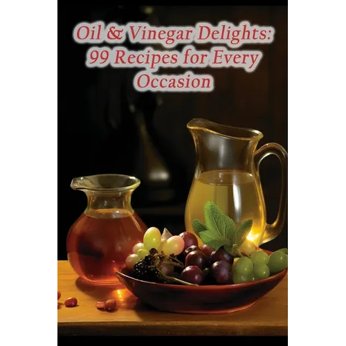 Oil & Vinegar Delights: 99 Recipes for Every Occasion - Paperback