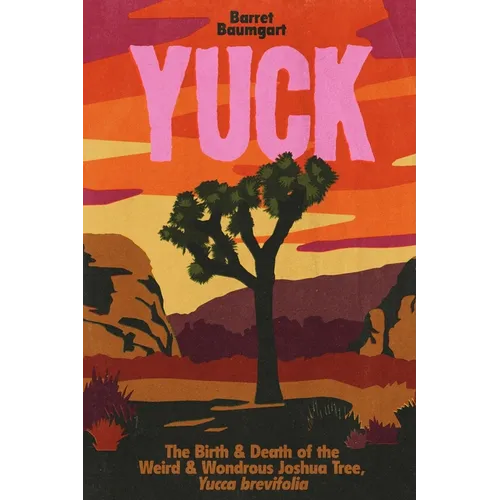 Yuck: The Birth & Death of the Weird & Wondrous Joshua Tree, Yucca brevifolia - Paperback