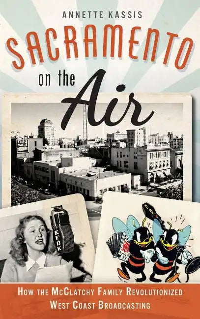 Sacramento on the Air: How the McClatchy Family Revolutionized West Coast Broadcasting - Hardcover
